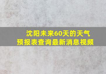 沈阳未来60天的天气预报表查询最新消息视频