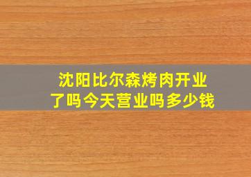 沈阳比尔森烤肉开业了吗今天营业吗多少钱