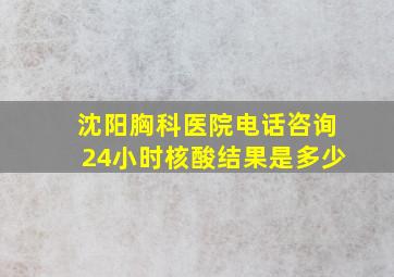 沈阳胸科医院电话咨询24小时核酸结果是多少