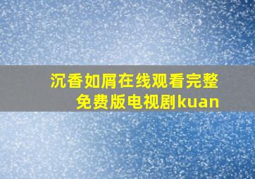 沉香如屑在线观看完整免费版电视剧kuan