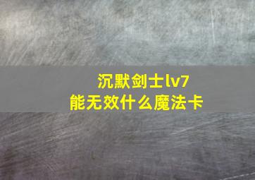 沉默剑士lv7能无效什么魔法卡