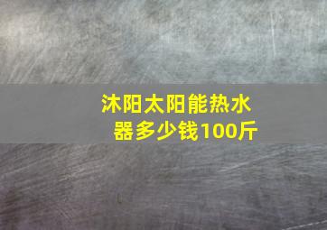 沐阳太阳能热水器多少钱100斤