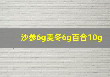 沙参6g麦冬6g百合10g