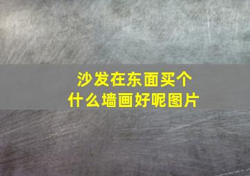 沙发在东面买个什么墙画好呢图片