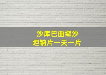 沙库巴曲缬沙坦钠片一天一片