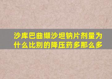 沙库巴曲缬沙坦钠片剂量为什么比别的降压药多那么多