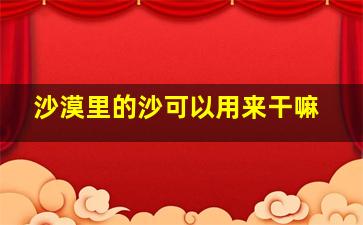 沙漠里的沙可以用来干嘛