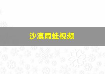 沙漠雨蛙视频