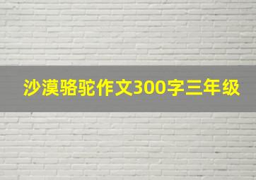 沙漠骆驼作文300字三年级