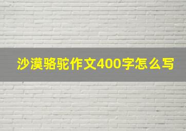 沙漠骆驼作文400字怎么写