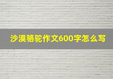 沙漠骆驼作文600字怎么写