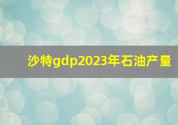 沙特gdp2023年石油产量