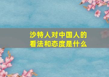 沙特人对中国人的看法和态度是什么