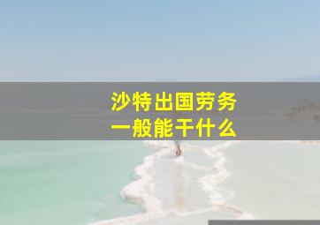 沙特出国劳务一般能干什么