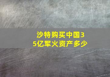 沙特购买中国35亿军火资产多少