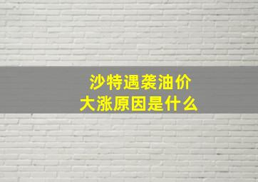 沙特遇袭油价大涨原因是什么