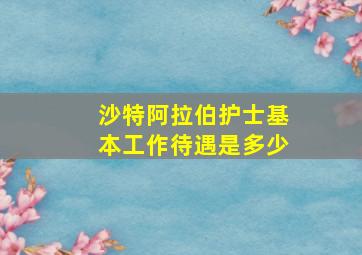 沙特阿拉伯护士基本工作待遇是多少