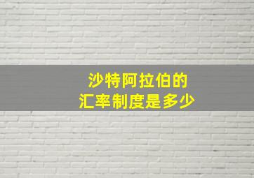 沙特阿拉伯的汇率制度是多少