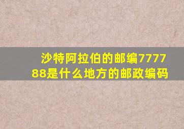 沙特阿拉伯的邮编777788是什么地方的邮政编码