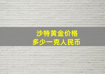 沙特黄金价格多少一克人民币