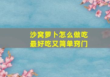 沙窝萝卜怎么做吃最好吃又简单窍门