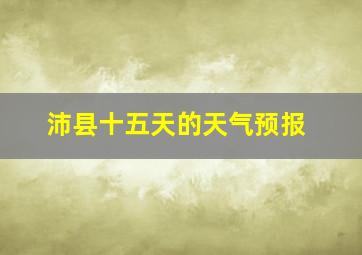 沛县十五天的天气预报