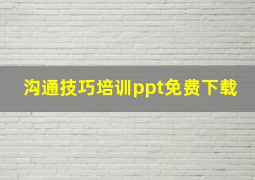 沟通技巧培训ppt免费下载