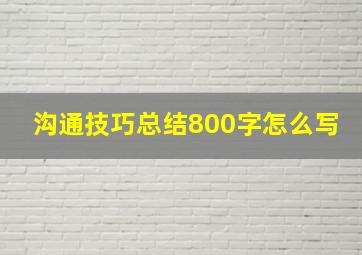 沟通技巧总结800字怎么写