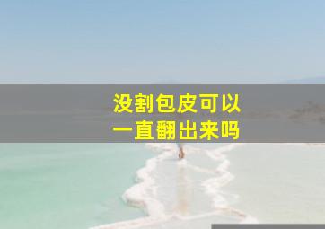 没割包皮可以一直翻出来吗