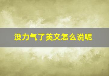 没力气了英文怎么说呢