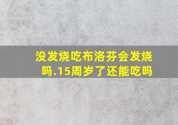 没发烧吃布洛芬会发烧吗.15周岁了还能吃吗