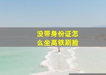 没带身份证怎么坐高铁刷脸