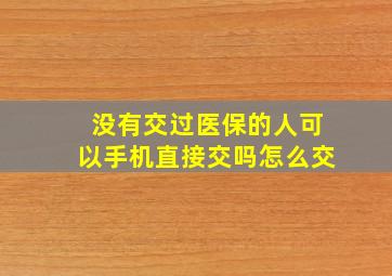 没有交过医保的人可以手机直接交吗怎么交