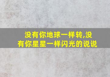 没有你地球一样转,没有你星星一样闪光的说说