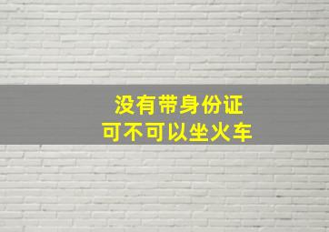 没有带身份证可不可以坐火车