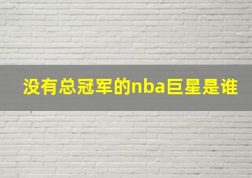 没有总冠军的nba巨星是谁