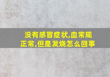 没有感冒症状,血常规正常,但是发烧怎么回事