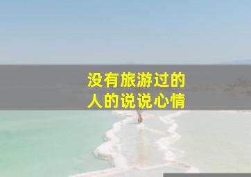 没有旅游过的人的说说心情