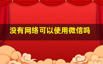 没有网络可以使用微信吗