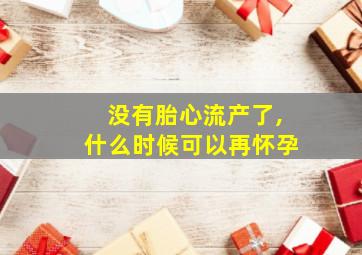 没有胎心流产了,什么时候可以再怀孕