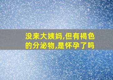 没来大姨妈,但有褐色的分泌物,是怀孕了吗