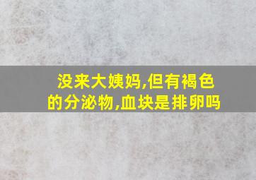 没来大姨妈,但有褐色的分泌物,血块是排卵吗