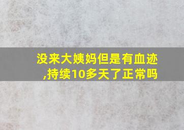 没来大姨妈但是有血迹,持续10多天了正常吗