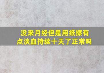 没来月经但是用纸擦有点淡血持续十天了正常吗