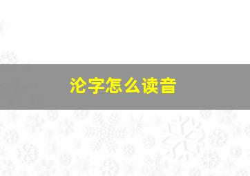 沦字怎么读音