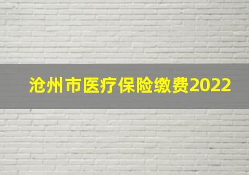 沧州市医疗保险缴费2022