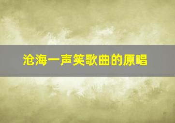 沧海一声笑歌曲的原唱