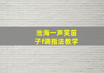 沧海一声笑笛子f调指法教学