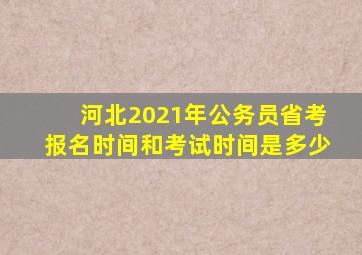 河北2021年公务员省考报名时间和考试时间是多少