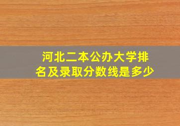 河北二本公办大学排名及录取分数线是多少